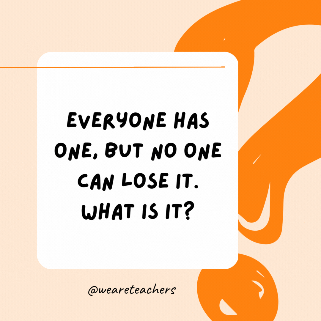 Everyone has one, but no one can lose it. What is it? A shadow.- Riddles for Kids