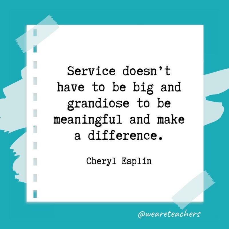 Retirement quotes: Service doesn’t have to be big and grandiose to be meaningful and make a difference. —Cheryl Esplin