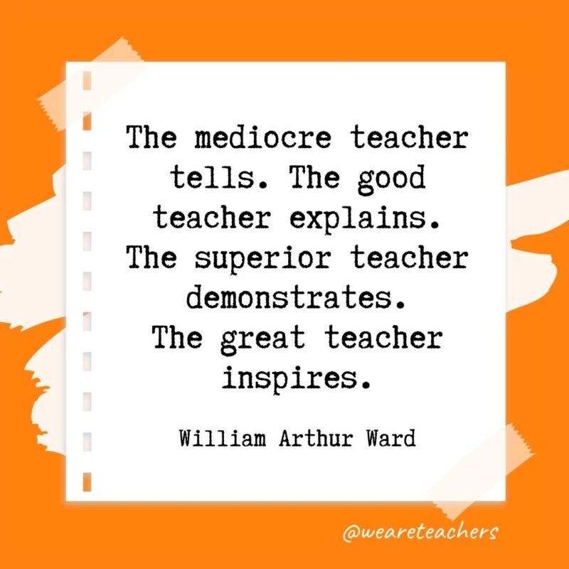 Retirement quotes: The mediocre teacher tells. The good teacher explains. The superior teacher demonstrates. The great teacher inspires. —William Arthur Ward