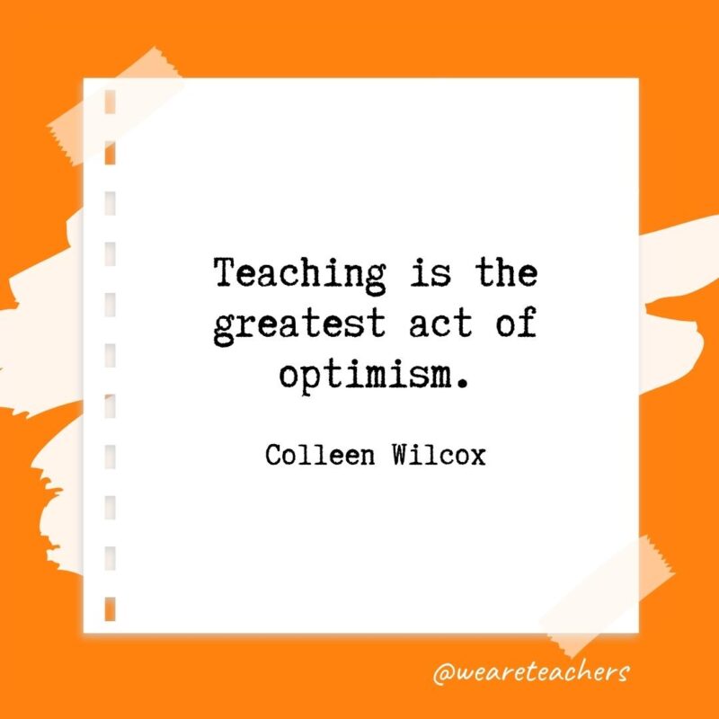 Teaching is the greatest act of optimism. —Colleen Wilcox- retirement quotes