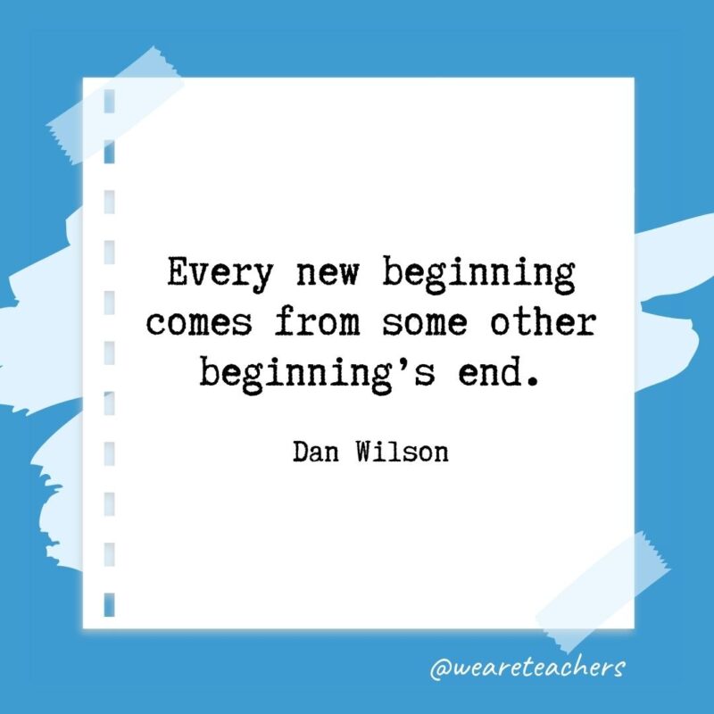 Retirement quotes: Every new beginning comes from some other beginning’s end. —Dan Wilson- retirement quotes