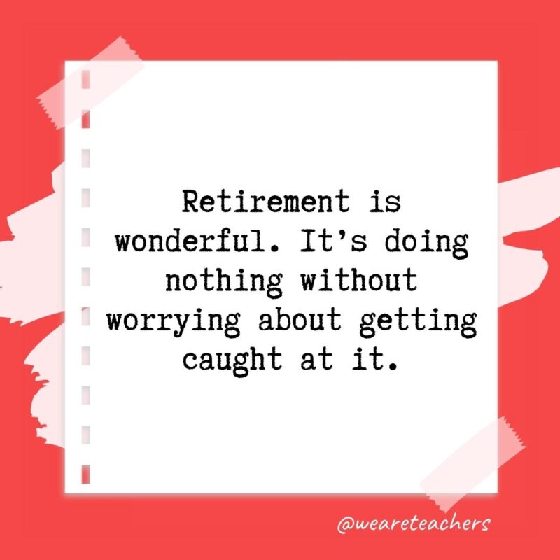 Retirement quotes: Retirement is wonderful. It's doing nothing without worrying about getting caught at it.